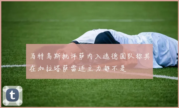 马特乌斯批评萨内入选德国队称其在加拉塔萨雷连主力都不是