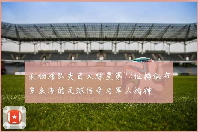 利物浦队史百大球星第73位揭秘布罗米洛的足球传奇与军人精神