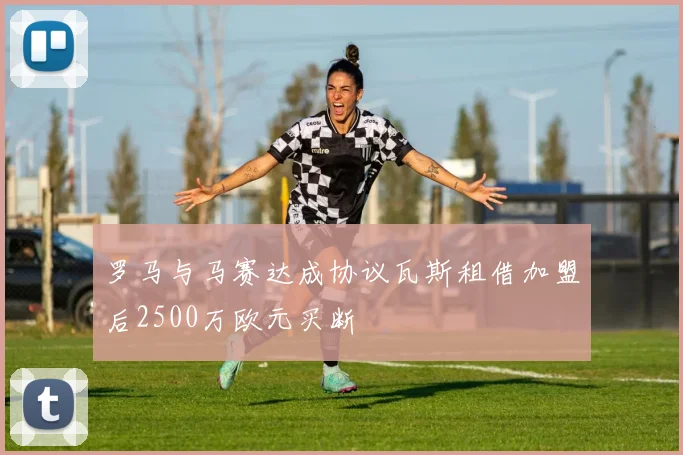 罗马与马赛达成协议瓦斯租借加盟后2500万欧元买断