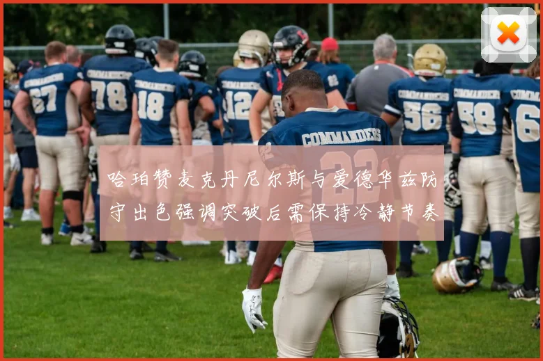 哈珀赞麦克丹尼尔斯与爱德华兹防守出色强调突破后需保持冷静节奏