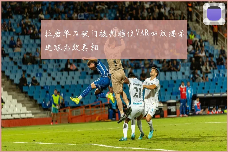 拉唐单刀破门被判越位VAR回放揭示进球无效真相