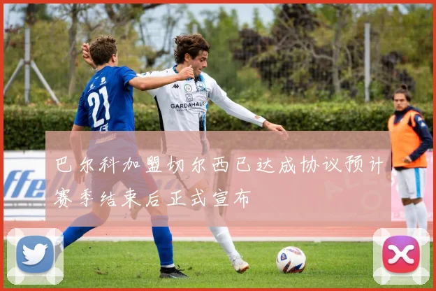 巴尔科加盟切尔西已达成协议预计赛季结束后正式宣布