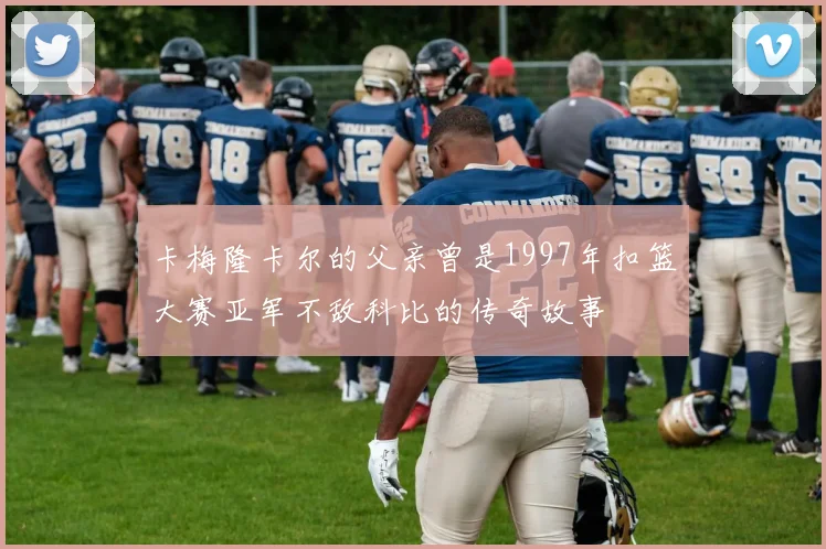 卡梅隆卡尔的父亲曾是1997年扣篮大赛亚军不敌科比的传奇故事