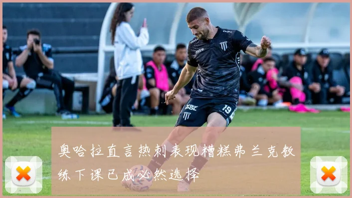 奥哈拉直言热刺表现糟糕弗兰克教练下课已成必然选择